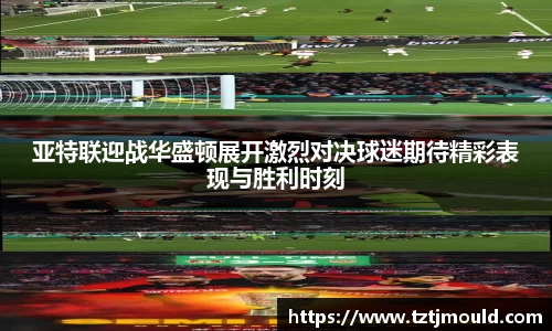 百乐博blb亚特联迎战华盛顿展开激烈对决球迷期待精彩表现与胜利时刻