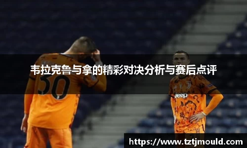 韦拉克鲁与拿的精彩对决分析与赛后点评