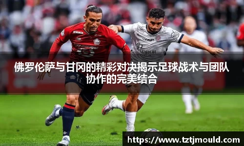 百乐博blb佛罗伦萨与甘冈的精彩对决揭示足球战术与团队协作的完美结合