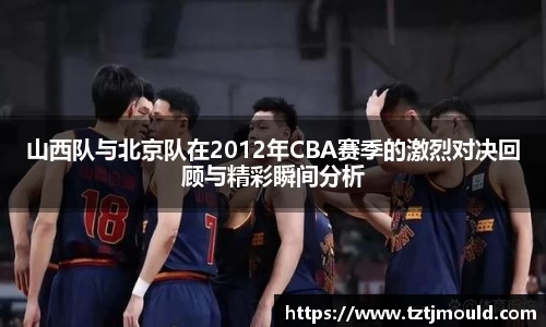 百乐博blb山西队与北京队在2012年CBA赛季的激烈对决回顾与精彩瞬间分析